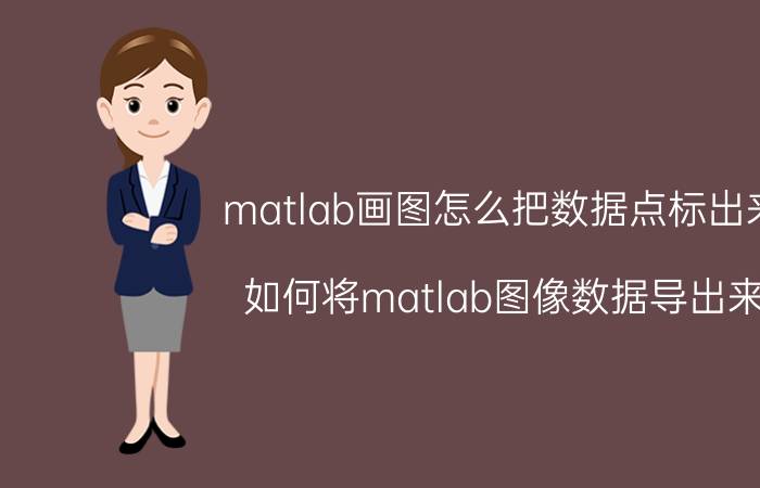 matlab画图怎么把数据点标出来 如何将matlab图像数据导出来？